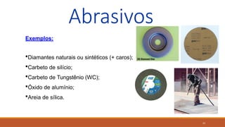 23
Abrasivos
Exemplos:
Diamantes naturais ou sintéticos (+ caros);
Carbeto de silício;
Carbeto de Tungstênio (WC);
Óxido de alumínio;
Areia de sílica.
 