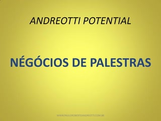 ANDREOTTI POTENTIAL
NÉGÓCIOS DE PALESTRAS
WWW.PAULOROBERTOANDREOTTI.COM.BR
 