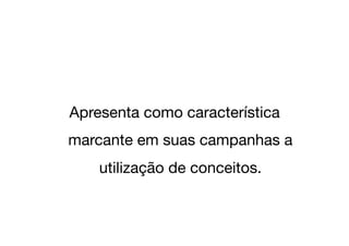 Apresenta como característica
marcante em suas campanhas a
    utilização de conceitos.
 