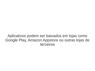 Aplicativos podem ser baixados em lojas como
Google Play, Amazon Appstore ou outras lojas de
                   terceiros
 