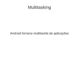 Multitasking




Android fornece multitarefa de aplicações
 