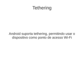 Tethering




Android suporta tethering, permitindo usar o
  dispositivo como ponto de acesso Wi-Fi
 