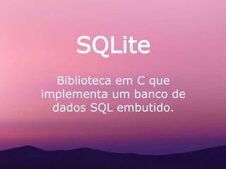 SQLite
Biblioteca em C que
implementa um banco de
dados SQL embutido.
 