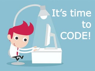 It’s time
to
CODE!
 