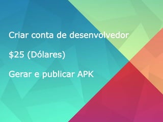 Criar conta de desenvolvedor
$25 (Dólares)
Gerar e publicar APK
 