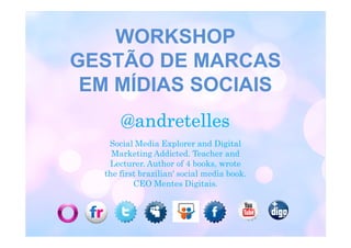 WORKSHOP
GESTÃO DE MARCAS
 EM MÍDIAS SOCIAIS
      @andretelles
   Social Media Explorer and Digital
    Marketing Addicted. Teacher and
   Lecturer. Author of 4 books, wrote
  the first brazilian' social media book.
          CEO Mentes Digitais.
 