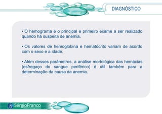 DIAGNÓSTICOO hemograma é o principal e primeiro exame a ser realizado quando há suspeita de anemia. 