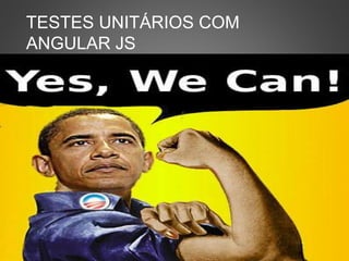 TESTES UNITÁRIOS COM
ANGULAR JS
 