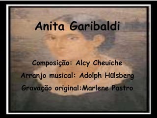 Anita Garibaldi
Composição: Alcy Cheuiche
Arranjo musical: Adolph Hülsberg
Gravação original:Marlene Pastro
 