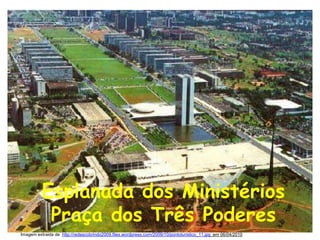 Esplanada dos Ministérios Praça dos Três Poderes Imagem extraida de  http://redescobrindo2009.files.wordpress.com/2009/10/pontoturistico_11.jpg  em 06/04/2010 