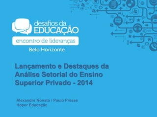 Lançamento e Destaques da
Análise Setorial do Ensino
Superior Privado - 2014
Alexandre Nonato / Paulo Presse
Hoper Educação
 
