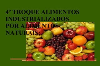 4º TROQUE ALIMENTOS INDUSTRIALIZADOS POR ALIMENTOS NATURAIS; 