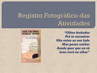 “Olhos fechados
      Prá te encontrar
Não estou ao seu lado
   Mas posso sonhar
Aonde quer que eu vá
 Levo você no olhar”
 