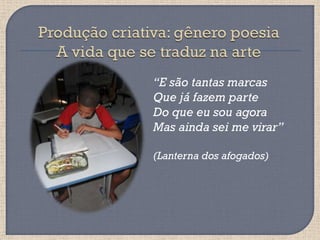 “E são tantas marcas
Que já fazem parte
Do que eu sou agora
Mas ainda sei me virar”

(Lanterna dos afogados)
 