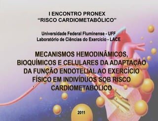 I ENCONTRO PRONEX
“RISCO CARDIOMETABÓLICO”

  Universidade Federal Fluminense - UFF
Laboratório de Ciências do Exercício - LACE




                    2011
 