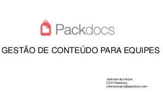 GESTÃO DE CONTEÚDO PARA EQUIPES
Jeferson dos Anjos
CEO Packdocs
jefersonanjos@packdocs.com
 