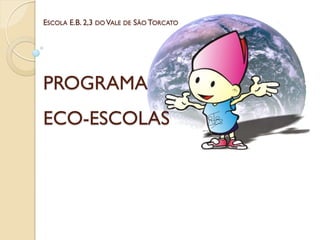 ESCOLA E.B. 2,3 DO VALE DE SÃO TORCATO




PROGRAMA
ECO-ESCOLAS
 