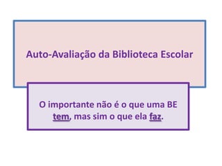 Auto-Avaliação da Biblioteca EscolarO importante não é o que uma BE tem, mas sim o que ela faz.