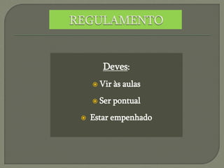 Deves:
 Vir às aulas
 Ser pontual
 Estar empenhado
 