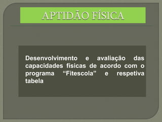 Desenvolvimento e avaliação das
capacidades físicas de acordo com o
programa “Fitescola” e respetiva
tabela
 
