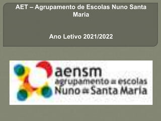 AET – Agrupamento de Escolas Nuno Santa
Maria
Ano Letivo 2021/2022
 