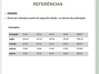 REFERÊNCIAS
 EDIÇÃO
 Deve ser indicada a partir da segunda edição, no idioma da publicação.
 