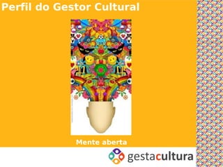 Perfil do Gestor Cultural




             Mente aberta
 