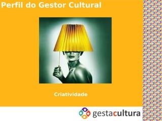 Perfil do Gestor Cultural




             Criatividade
 