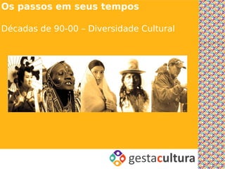 Os passos em seus tempos

Décadas de 90-00 – Diversidade Cultural
 
