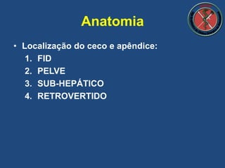 • Localização do ceco e apêndice:
1. FID
2. PELVE
3. SUB-HEPÁTICO
4. RETROVERTIDO
Anatomia
 