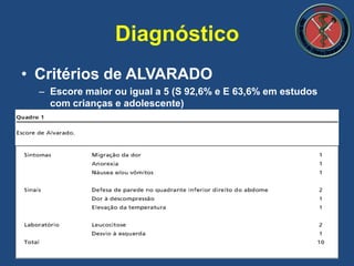 • Critérios de ALVARADO
– Escore maior ou igual a 5 (S 92,6% e E 63,6% em estudos
com crianças e adolescente)
Diagnóstico
 