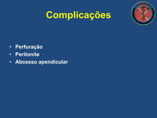 • Perfuração
• Peritonite
• Abcesso apendicular
Complicações
 