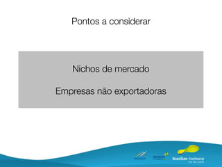 Pontos a considerar




   Nichos de mercado

Empresas não exportadoras
 