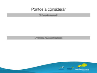 Pontos a considerar
    Nichos de mercado




 Empresas não exportadoras
 