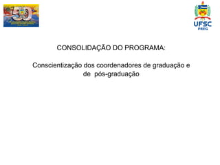 CONSOLIDAÇÃO DO PROGRAMA: Conscientização dos coordenadores de graduação e de  pós-graduação 