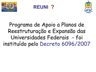 Programa de Apoio a Planos de Reestruturação e Expansão das Universidades Federais  - foi instituído pelo  Decreto 6096/2007 REUNI   ?  