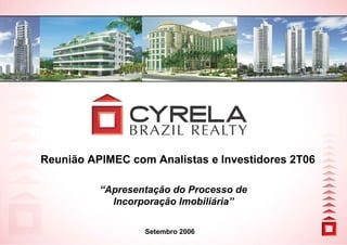 Reunião APIMEC com Analistas e Investidores 2T06

          “Apresentação do Processo de
            Incorporação Imobiliária”

                  Setembro 2006
 