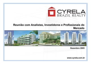 Reunião com Analistas, Investidores e Profissionais do
                                              Mercado




                                           Dezembro 2005




                                        www.cyrela.com.br
 