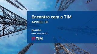 Encontro com a TIM
APIMEC DF
Brasília
09 de Maio de 2017
 