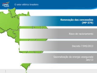 O setor elétrico brasileiro
Renovação das concessões
(MP 579)
Risco de racionamento
Decreto 7.945/2013
Sazonalização da energia assegurada
Jan/13
 