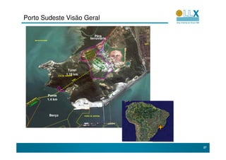 Porto Sudeste Visão Geral

                             Pêra
                          ferroviária




                               Minério de
                 Túnel           Ferro
                1.18 km




       Ponte
       1.4 km



        Berço




                                            27
 