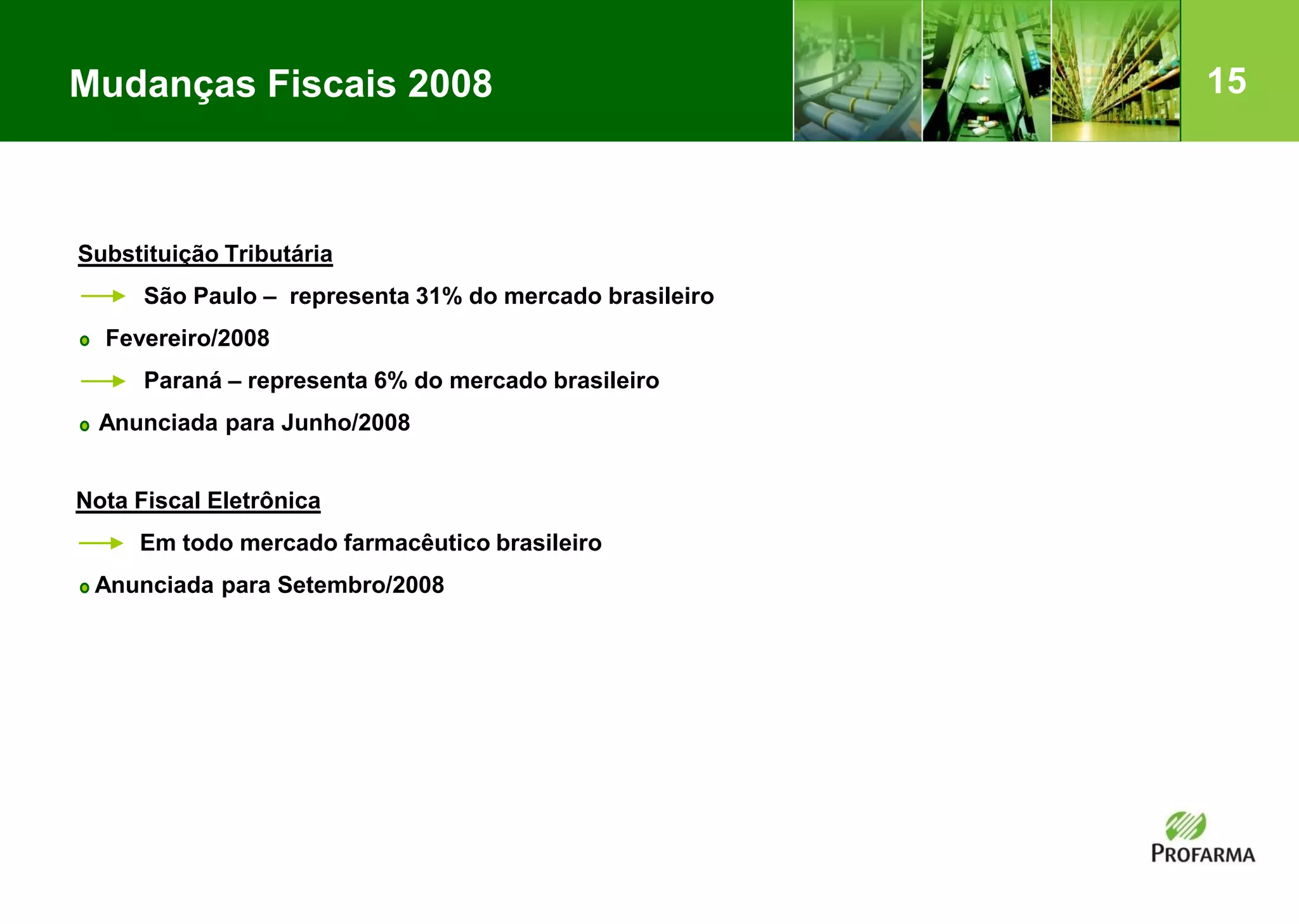 15
Substituição Tributária
São Paulo – representa 31% do mercado brasileiro
Fevereiro/2008
Paraná – representa 6% do mercado brasileiro
Anunciada para Junho/2008
Mudanças Fiscais 2008
Nota Fiscal Eletrônica
Em todo mercado farmacêutico brasileiro
Anunciada para Setembro/2008
 