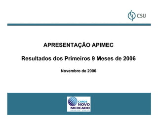 APRESENTAÇÃO APIMEC

Resultados dos Primeiros 9 Meses de 2006

             Novembro de 2006




                                           1
 