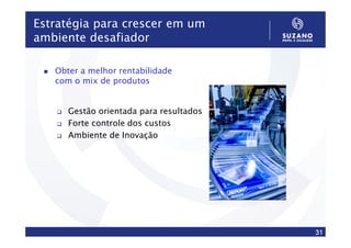 Estratégia para crescer em um
ambiente desafiador

   Obter a melhor rentabilidade
   com o mix de produtos


      Gestão orientada para resultados
      Forte controle dos custos
      Ambiente de Inovação




                                         31
 