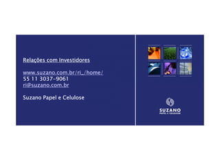 Relações com Investidores

www.suzano.com.br/ri_/home/
      3037-
55 11 3037-9061
ri@suzano.com.br

Suzano Papel e Celulose




                              51
 
