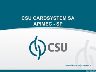 CSU CARDSYSTEM SA
    APIMEC - SP




              investidorescsu@csu.com.br

                                  CONFIDENCIAL
 