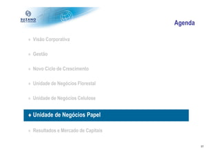 Agenda

♦ Visão Corporativa

♦ Gestão

♦ Novo Ciclo de Crescimento

♦ Unidade de Negócios Florestal

♦ Unidade de Negócios Celulose


♦ Unidade de Negócios Papel

♦ Resultados e Mercado de Capitais

                                              37
 