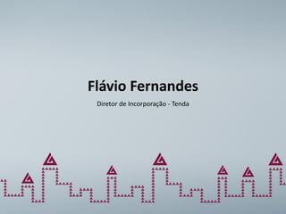 Flávio Fernandes
 Diretor de Incorporação - Tenda
 