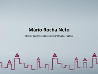 Mário Rocha Neto
Diretor Superintendente de Construção - Gafisa
 