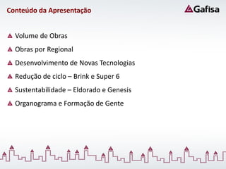 Conteúdo da Apresentação


  Volume de Obras
  Obras por Regional
  Desenvolvimento de Novas Tecnologias
  Redução de ciclo – Brink e Super 6
  Sustentabilidade – Eldorado e Genesis
  Organograma e Formação de Gente
 